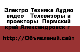 Электро-Техника Аудио-видео - Телевизоры и проекторы. Пермский край,Александровск г.